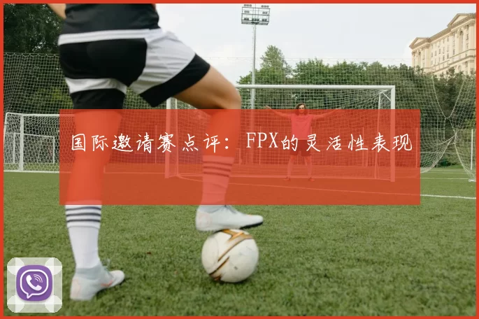 国际邀请赛点评：FPX的灵活性表现