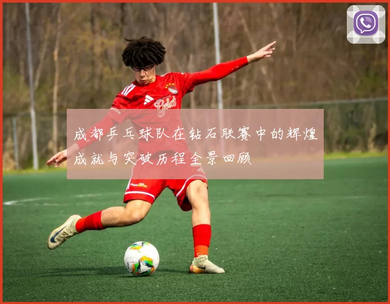成都乒乓球队在钻石联赛中的辉煌成就与突破历程全景回顾