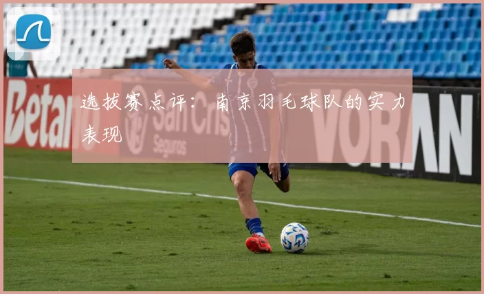 选拔赛点评：南京羽毛球队的实力表现