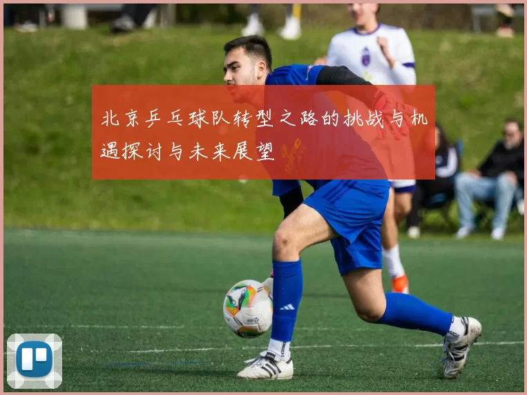 北京乒乓球队转型之路的挑战与机遇探讨与未来展望