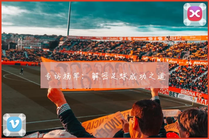 专访杨军：解密足球成功之道